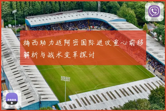 梅西助力迈阿密国际进攻重心前移解析与战术变革探讨